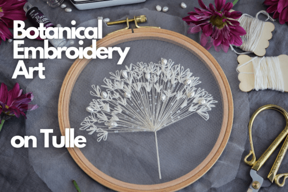 Botanical Embroidery Art on Tulle: A Seasonal Review